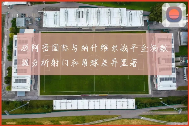 迈阿密国际与纳什维尔战平全场数据分析射门和角球差异显著
