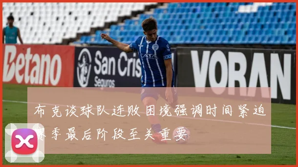 布克谈球队连败困境强调时间紧迫赛季最后阶段至关重要