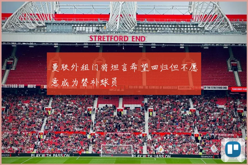 曼联外租门将坦言希望回归但不愿意成为替补球员