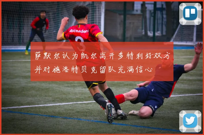 萨默尔认为凯尔离开多特利好双方并对施洛特贝克留队充满信心