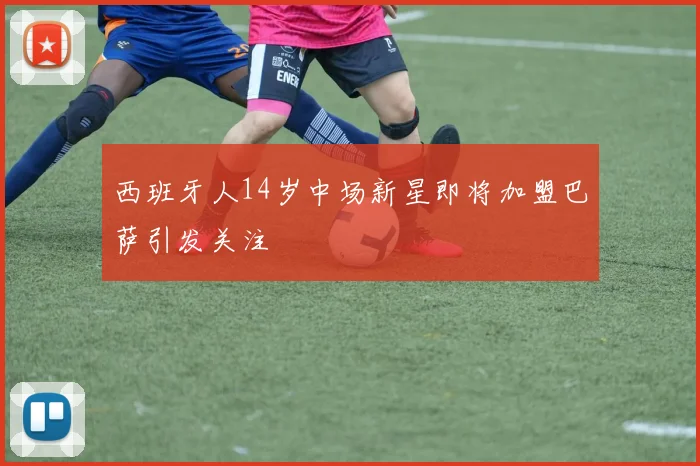 西班牙人14岁中场新星即将加盟巴萨引发关注