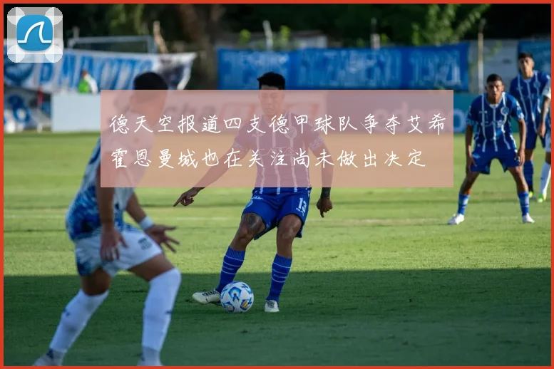 德天空报道四支德甲球队争夺艾希霍恩曼城也在关注尚未做出决定
