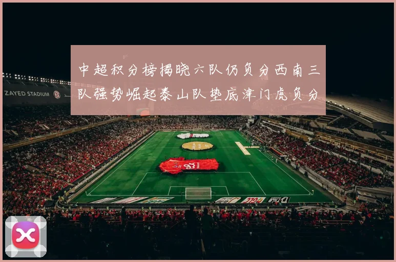 中超积分榜揭晓六队仍负分西南三队强势崛起泰山队垫底津门虎负分严重