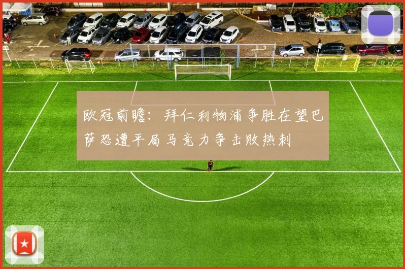 欧冠前瞻：拜仁利物浦争胜在望巴萨恐遭平局马竞力争击败热刺