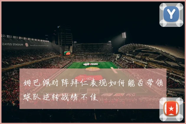 姆巴佩对阵拜仁表现如何能否带领球队逆转战绩不佳