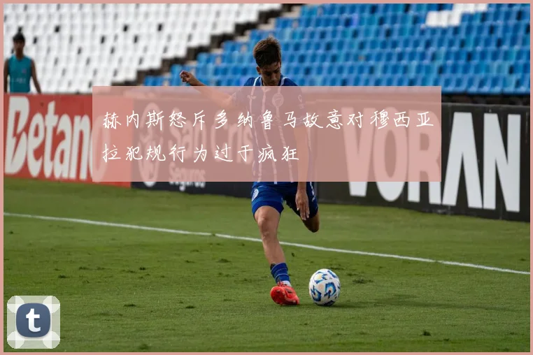 赫内斯怒斥多纳鲁马故意对穆西亚拉犯规行为过于疯狂