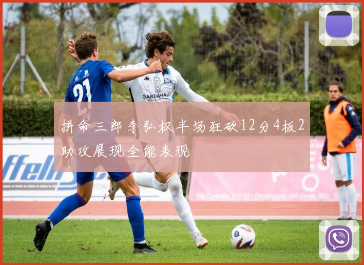 拼命三郎李弘权半场狂砍12分4板2助攻展现全能表现
